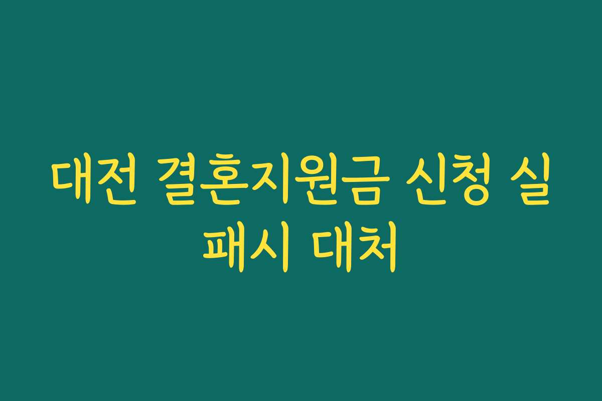 대전 결혼지원금 신청 실패시 대처