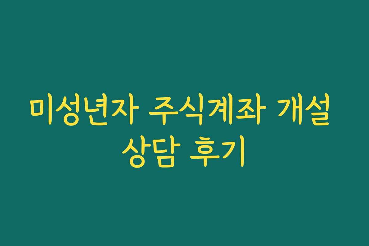 미성년자 주식계좌 개설 상담 후기