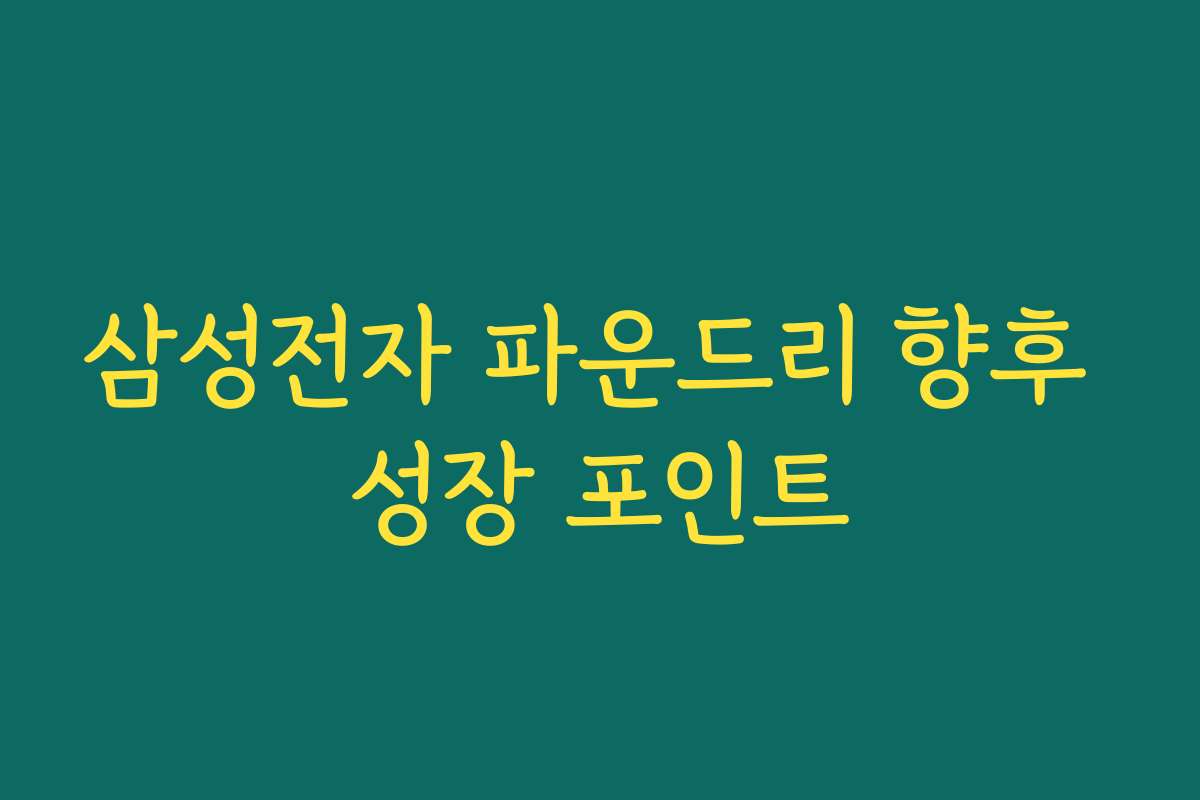 삼성전자 파운드리 향후 성장 포인트