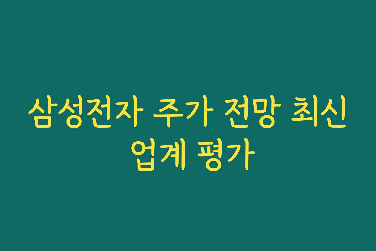삼성전자 주가 전망 최신 업계 평가