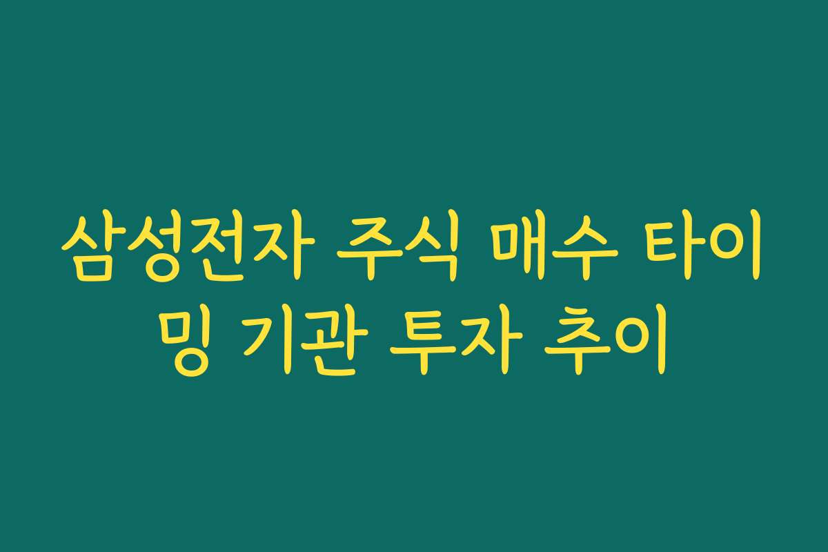 삼성전자 주식 매수 타이밍 기관 투자 추이