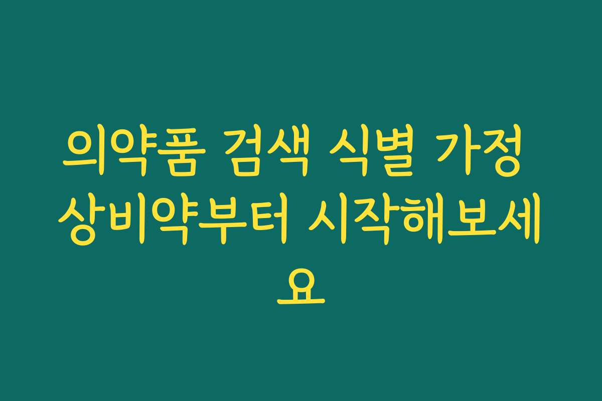 의약품 검색 식별 가정 상비약부터 시작해보세요