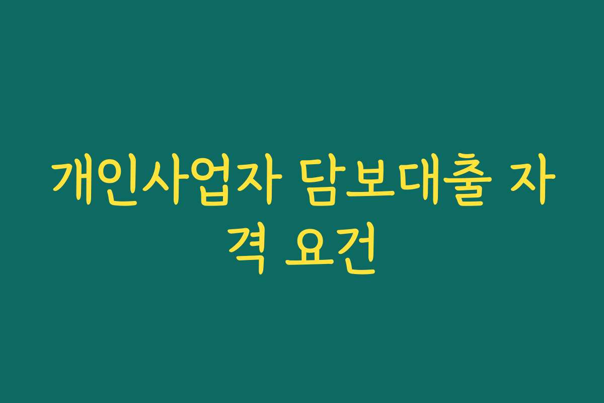 개인사업자 담보대출 자격 요건