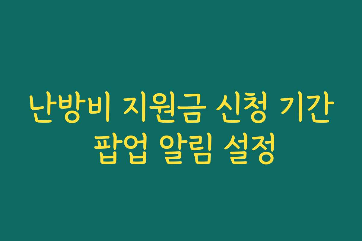 난방비 지원금 신청 기간 팝업 알림 설정