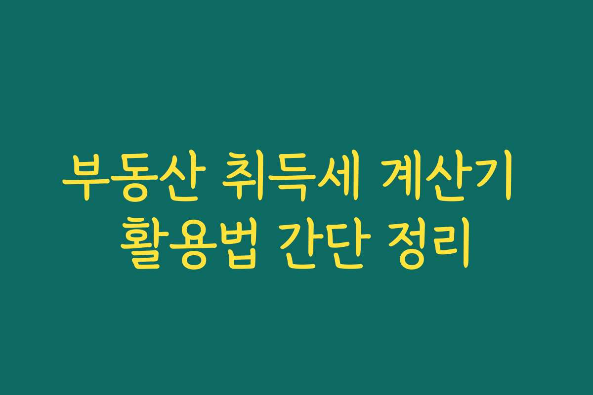 부동산 취득세 계산기 활용법 간단 정리