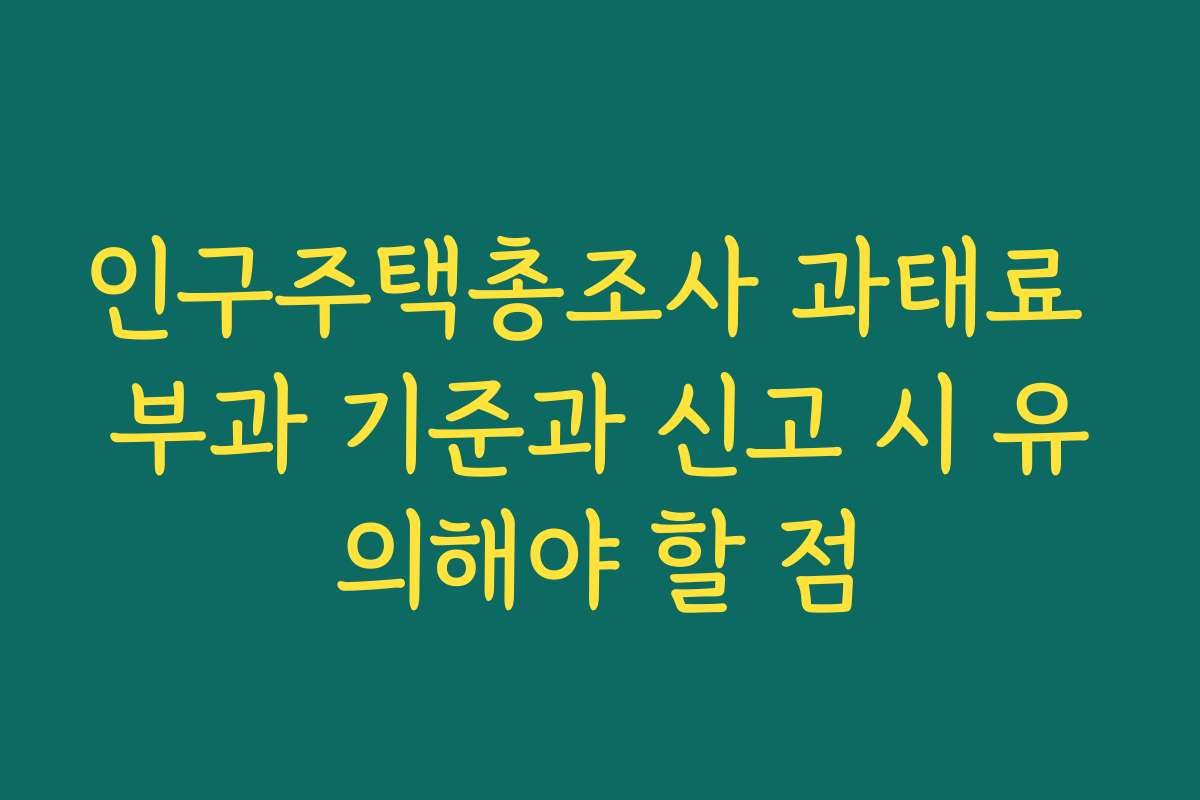 인구주택총조사 과태료 부과 기준과 신고 시 유의해야 할 점