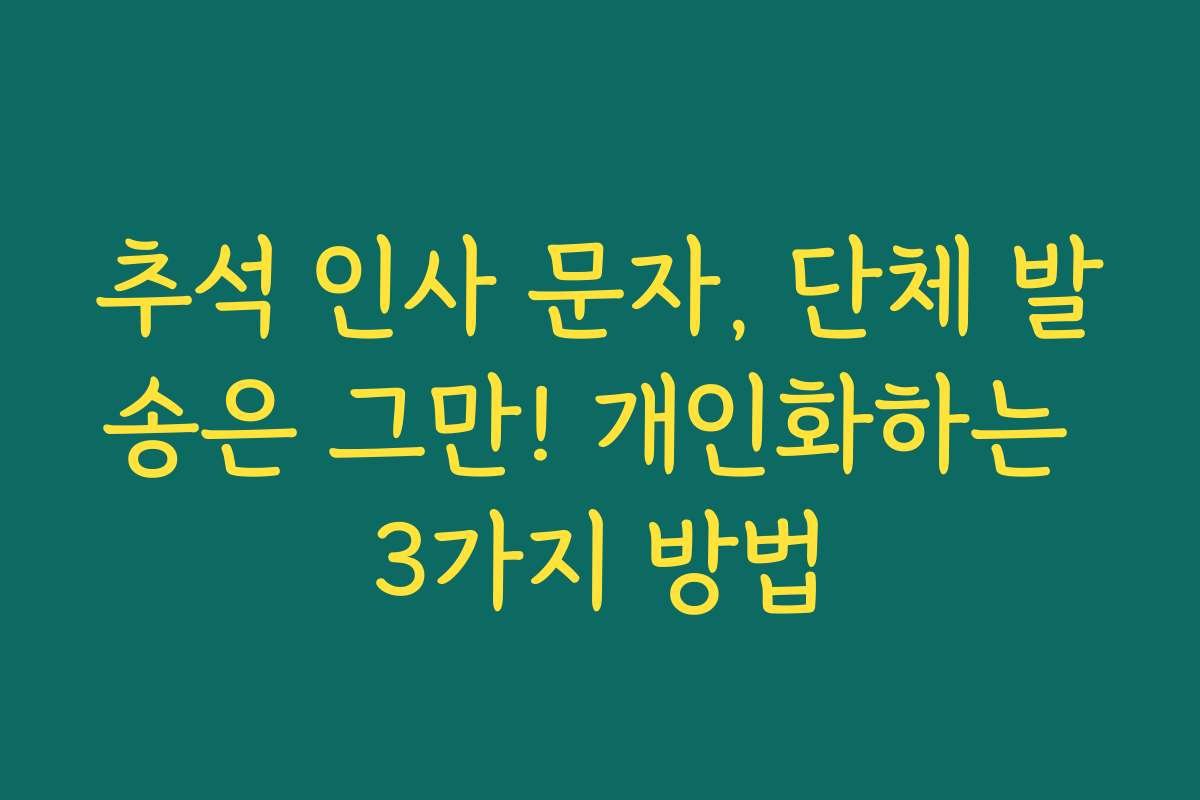 추석 인사 문자, 단체 발송은 그만! 개인화하는 3가지 방법