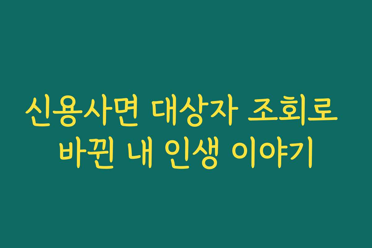 신용사면 대상자 조회로 바뀐 내 인생 이야기