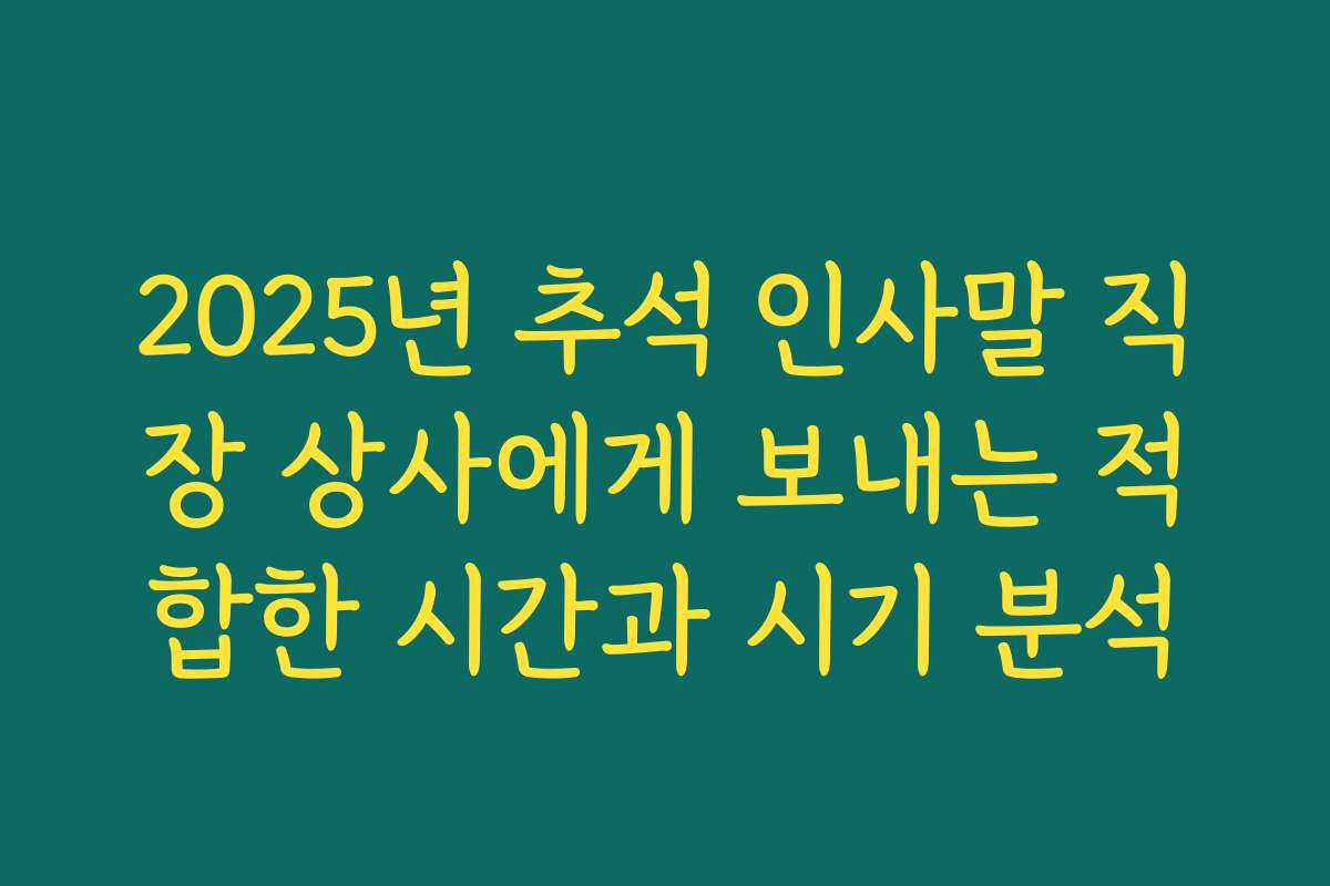 2025년 추석 인사말 직장 상사에게 보내는 적합한 시간과 시기 분석