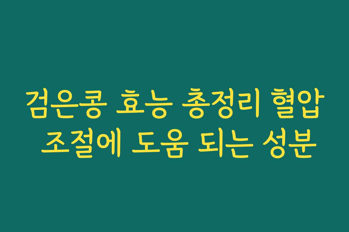 검은콩 효능 총정리 혈압 조절에 도움 되는 성분