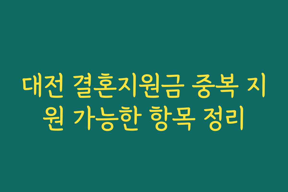 대전 결혼지원금 중복 지원 가능한 항목 정리