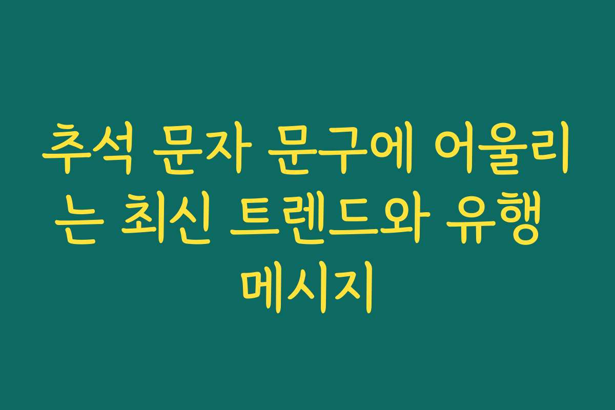 추석 문자 문구에 어울리는 최신 트렌드와 유행 메시지
