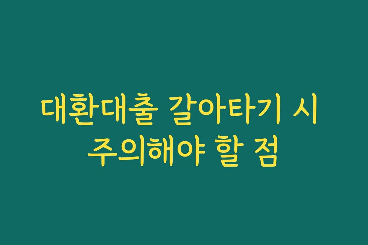 대환대출 갈아타기 시 주의해야 할 점