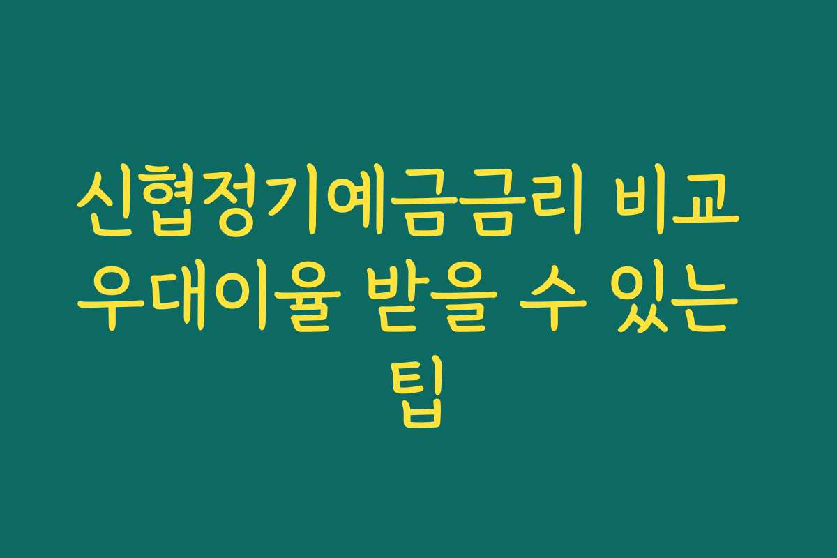 신협정기예금금리 비교 우대이율 받을 수 있는 팁