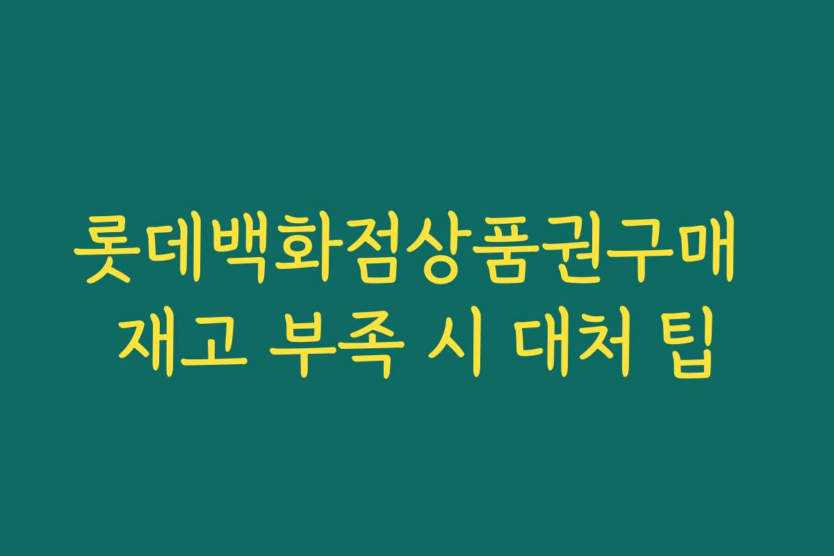롯데백화점상품권구매 재고 부족 시 대처 팁