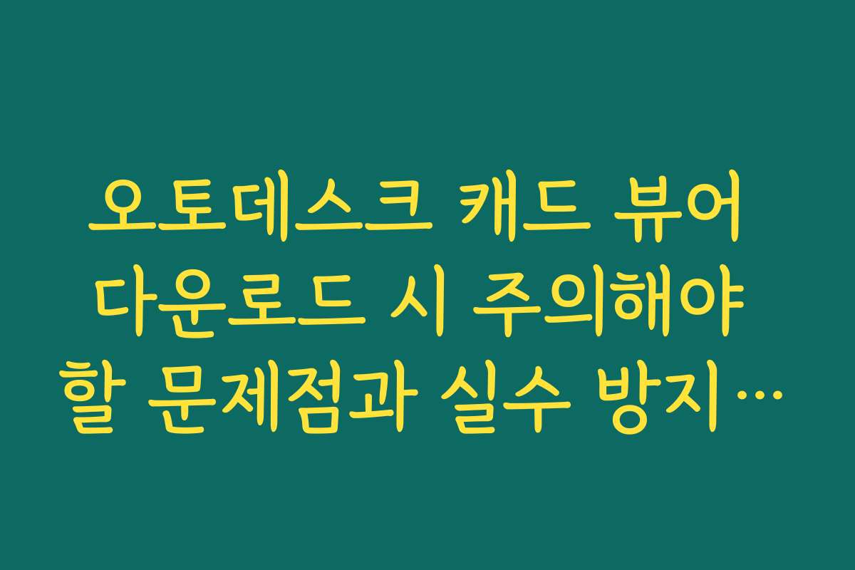 오토데스크 캐드 뷰어 다운로드 시 주의해야 할 문제점과 실수 방지 팁
