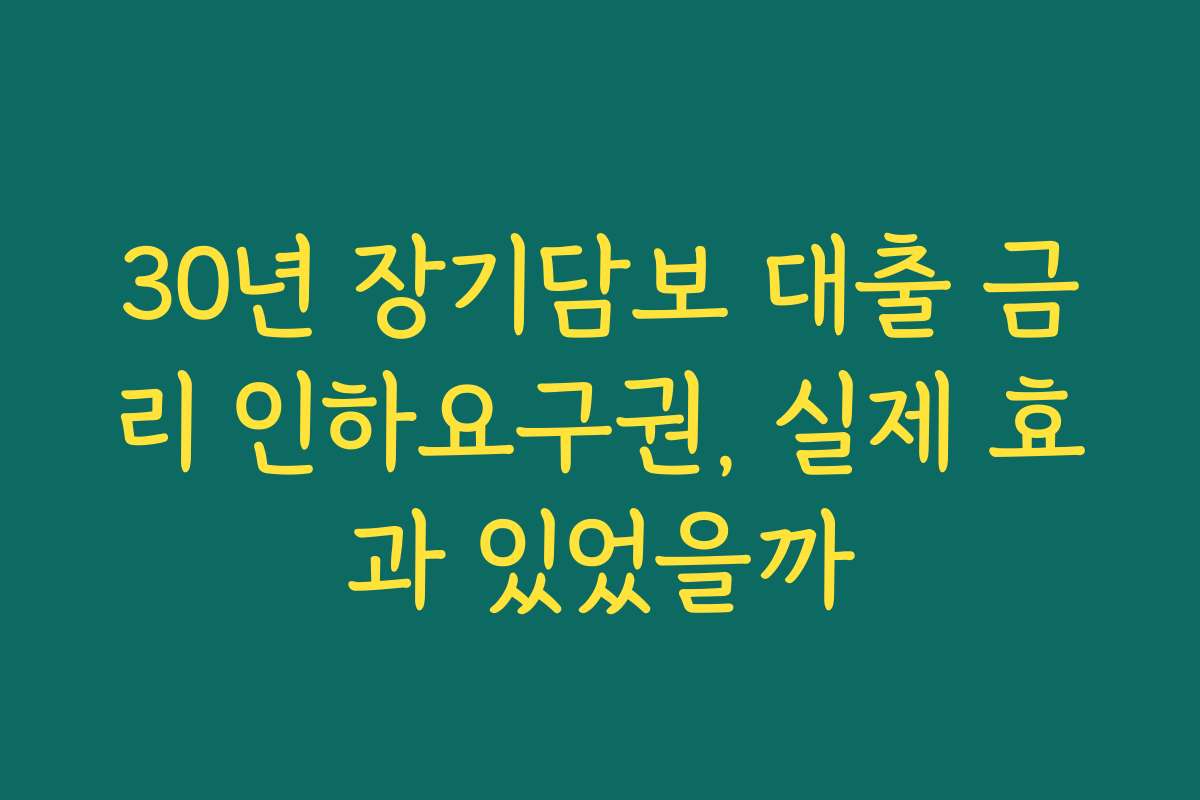 30년 장기담보 대출 금리 인하요구권, 실제 효과 있었을까