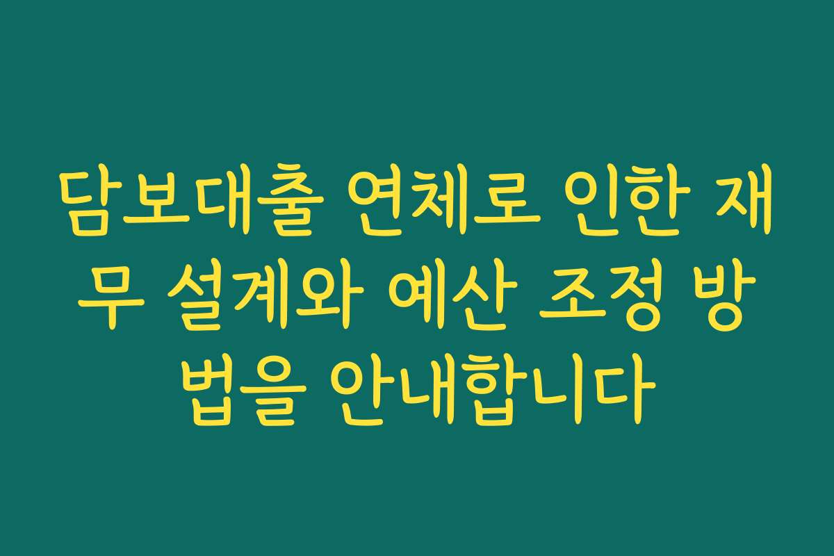 담보대출 연체로 인한 재무 설계와 예산 조정 방법을 안내합니다