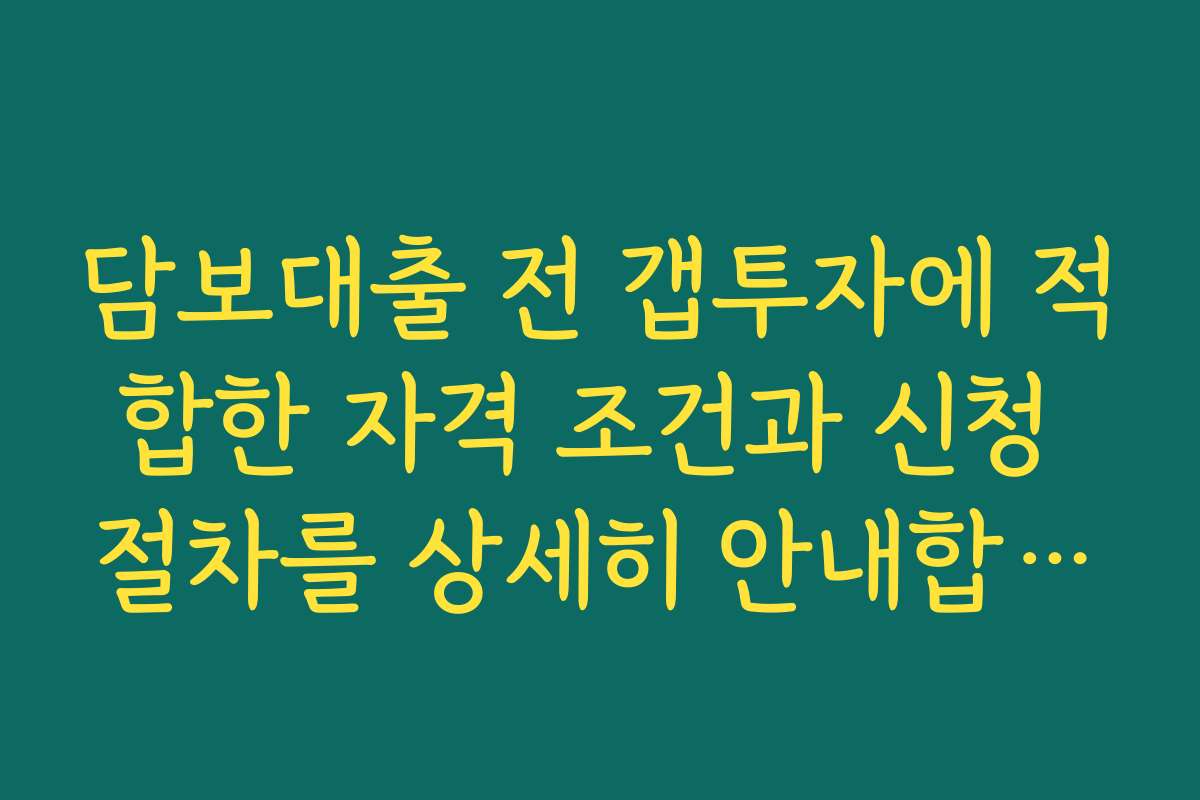 담보대출 전 갭투자에 적합한 자격 조건과 신청 절차를 상세히 안내합니다