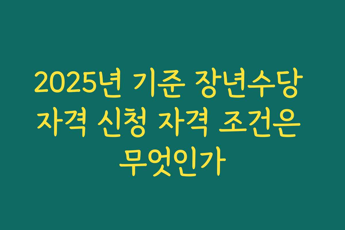 2025년 기준 장년수당 자격 신청 자격 조건은 무엇인가