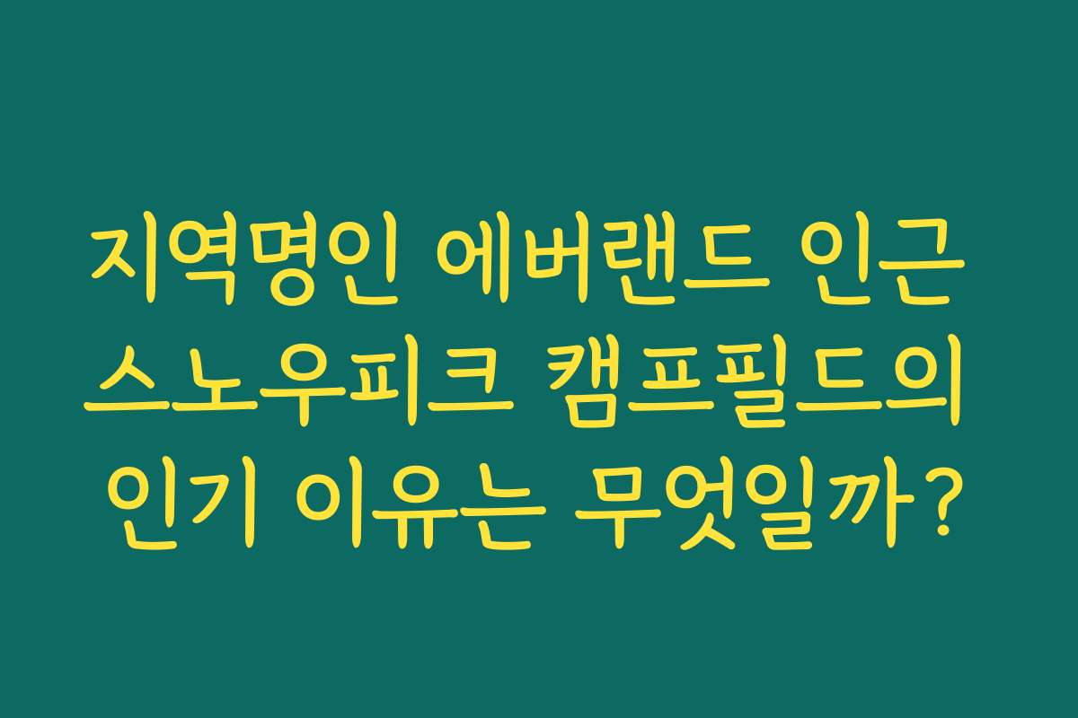 지역명인 에버랜드 인근 스노우피크 캠프필드의 인기 이유는 무엇일까?