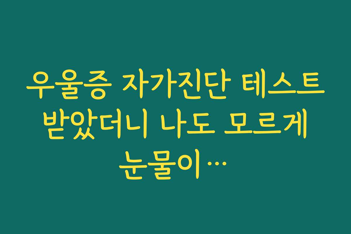 우울증 자가진단 테스트 받았더니 나도 모르게 눈물이…