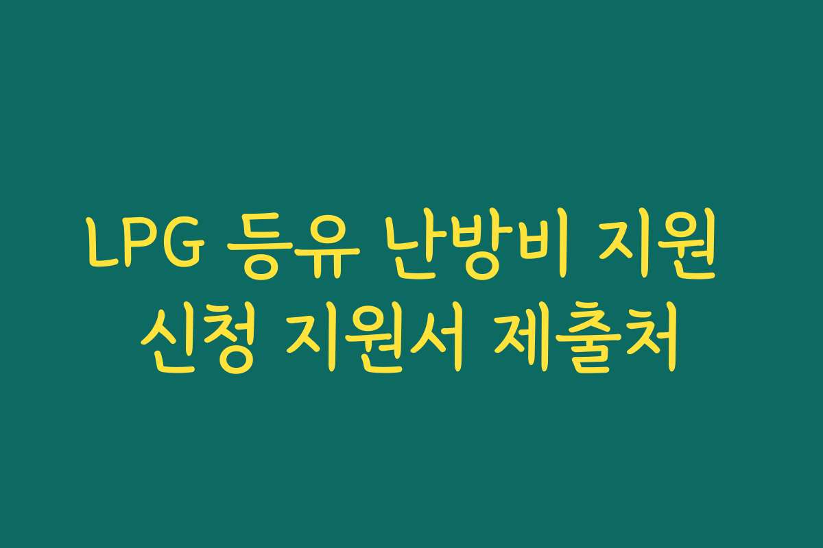 LPG 등유 난방비 지원 신청 지원서 제출처