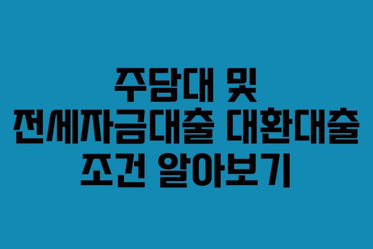 주담대 및 전세자금대출 대환대출 조건 알아보기