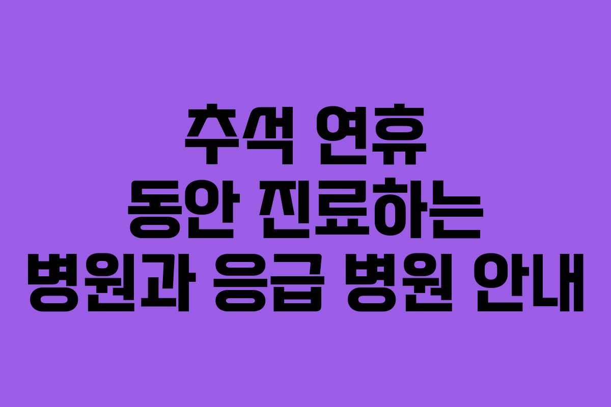 추석 연휴 동안 진료하는 병원과 응급 병원 안내