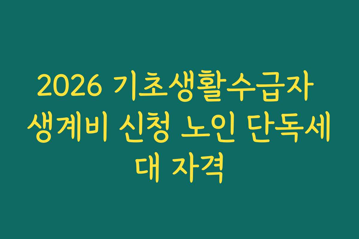 2026 기초생활수급자 생계비 신청 노인 단독세대 자격
