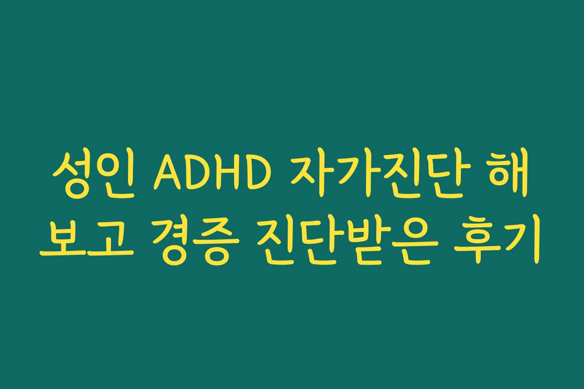 성인 ADHD 자가진단 해보고 경증 진단받은 후기