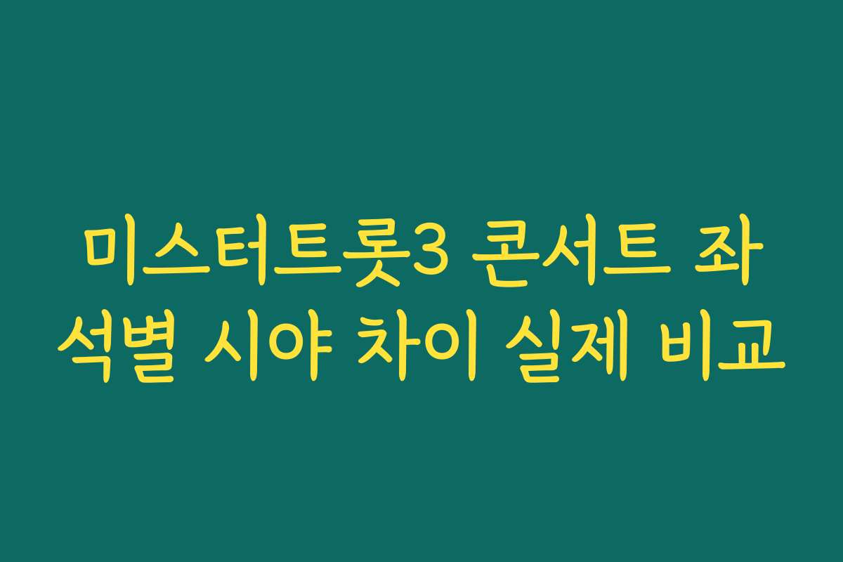 미스터트롯3 콘서트 좌석별 시야 차이 실제 비교