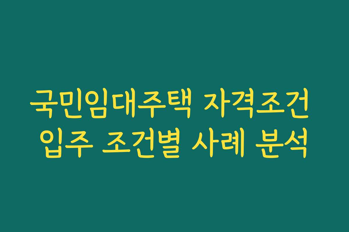 국민임대주택 자격조건 입주 조건별 사례 분석