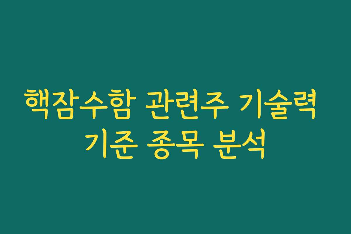 핵잠수함 관련주 기술력 기준 종목 분석