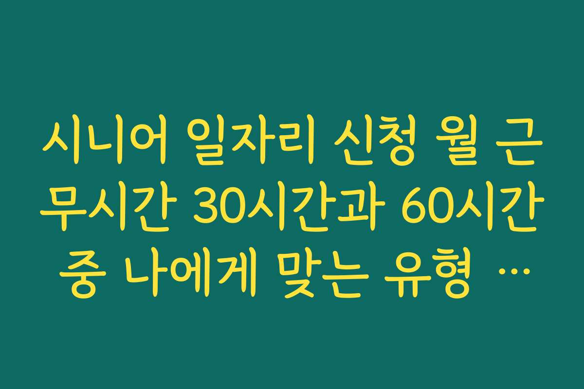 시니어 일자리 신청 월 근무시간 30시간과 60시간 중 나에게 맞는 유형 고르기
