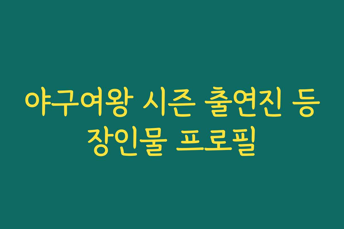 야구여왕 시즌 출연진 등장인물 프로필