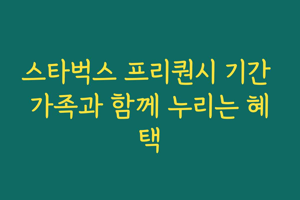 스타벅스 프리퀀시 기간 가족과 함께 누리는 혜택