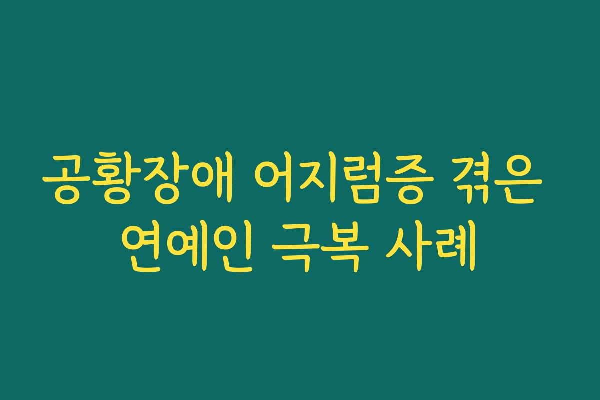 공황장애 어지럼증 겪은 연예인 극복 사례