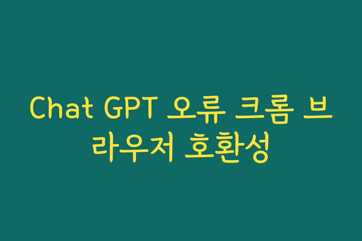 Chat GPT 오류 크롬 브라우저 호환성