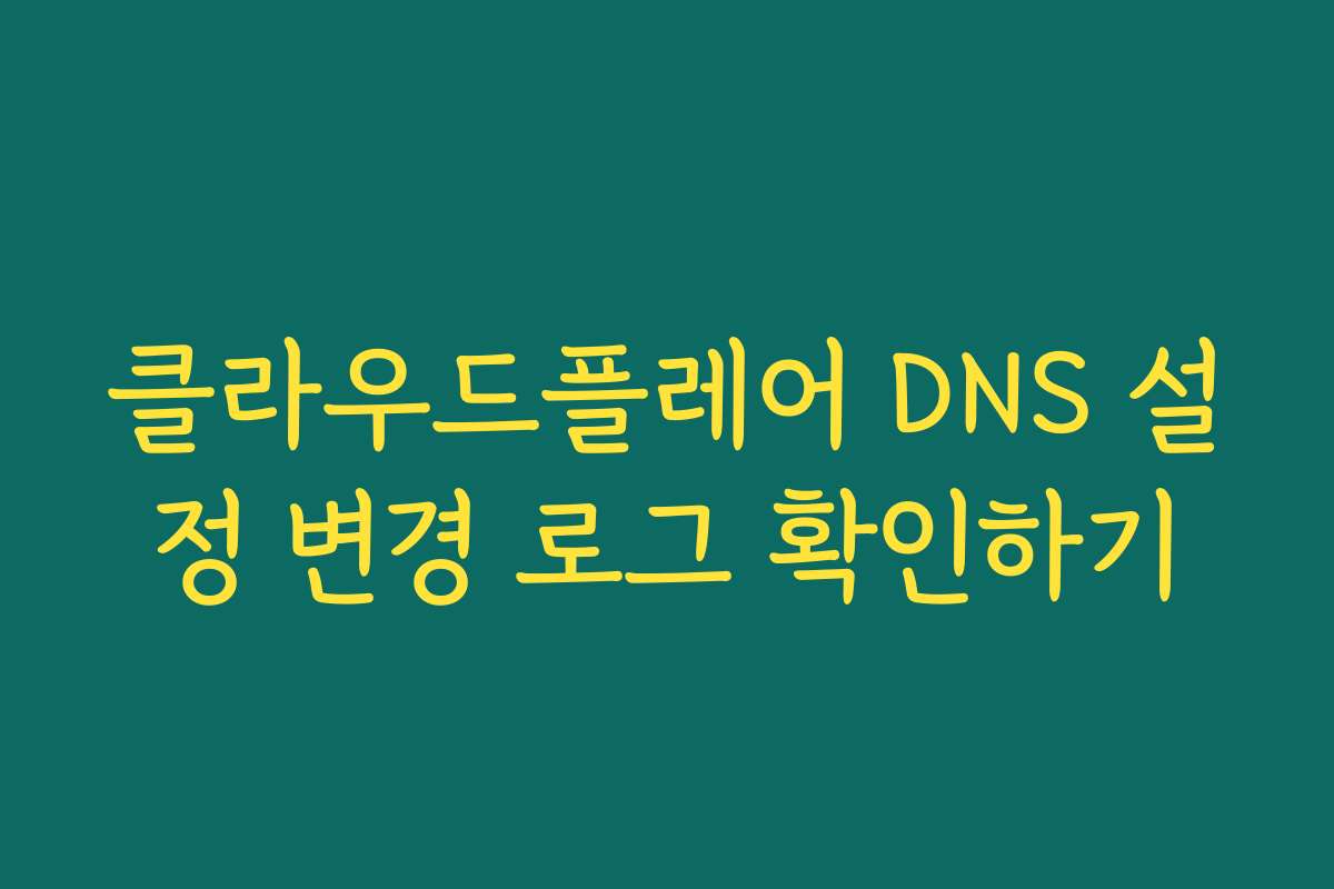 클라우드플레어 DNS 설정 변경 로그 확인하기