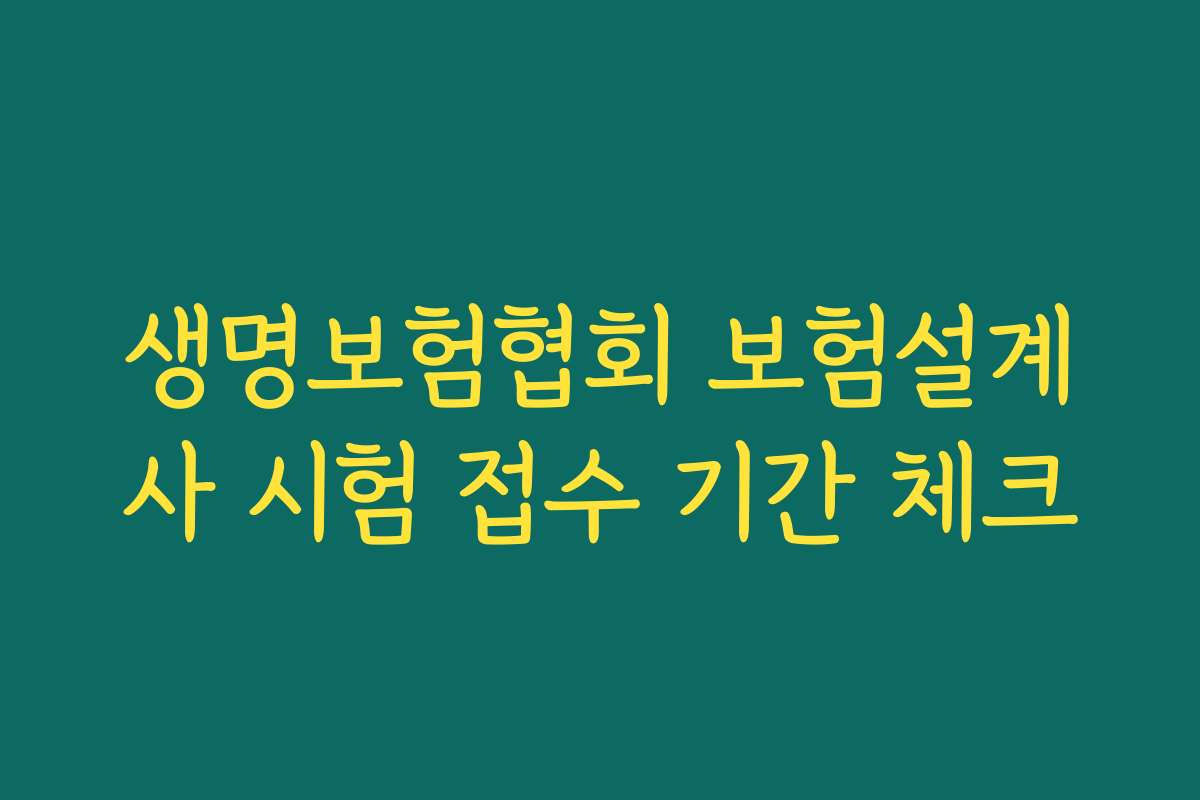 생명보험협회 보험설계사 시험 접수 기간 체크