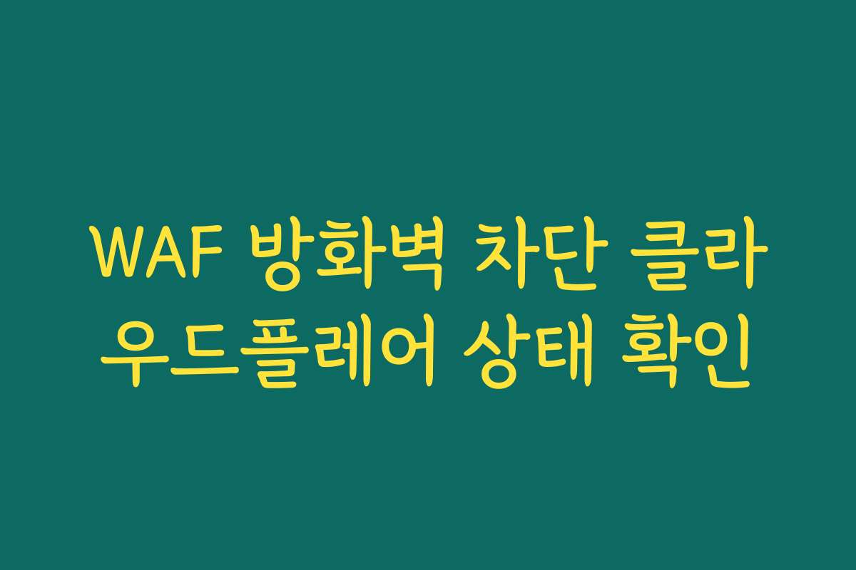 WAF 방화벽 차단 클라우드플레어 상태 확인