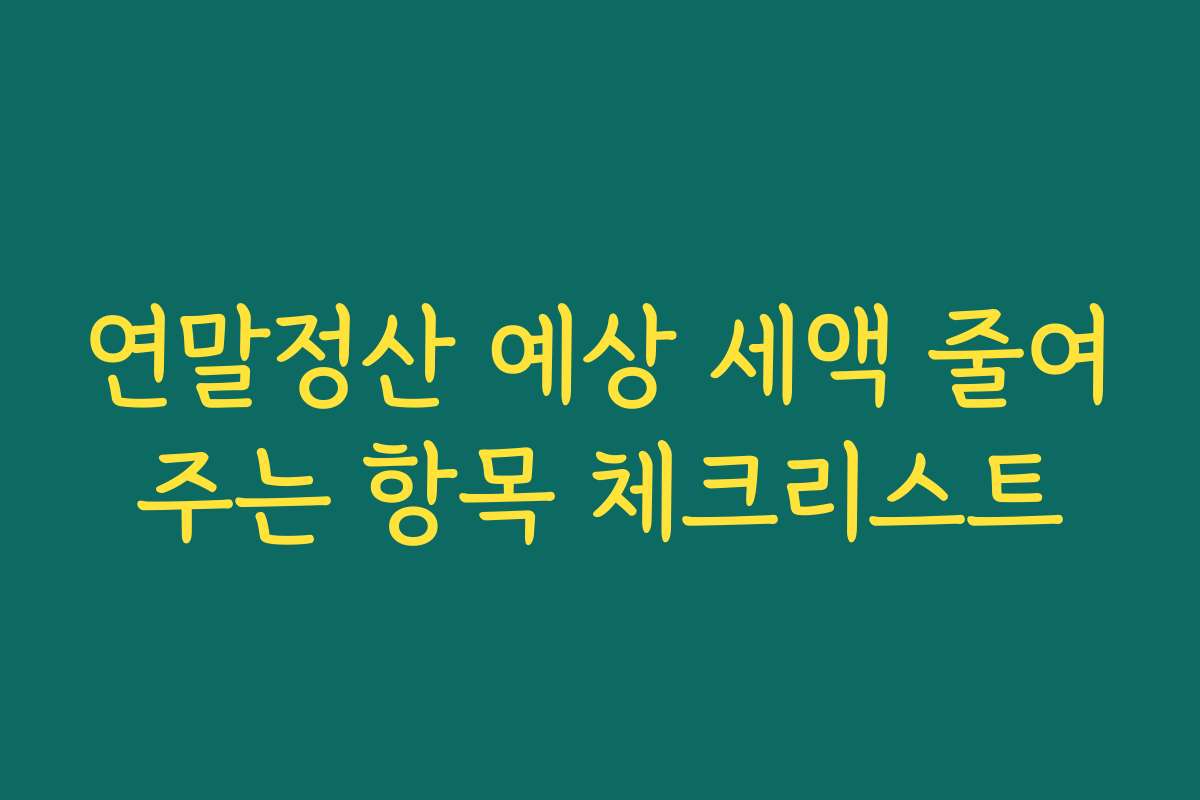 연말정산 예상 세액 줄여주는 항목 체크리스트