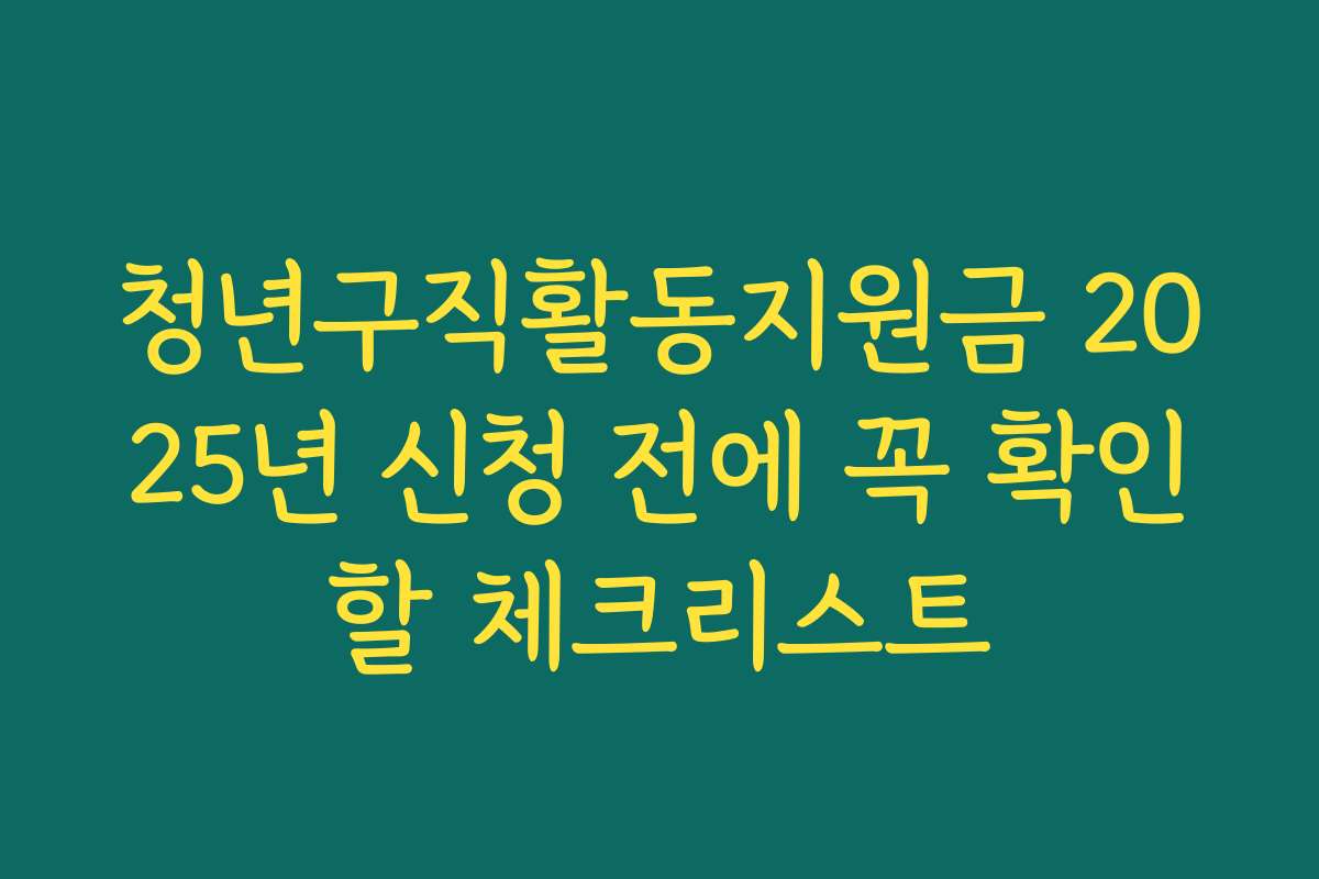 청년구직활동지원금 2025년 신청 전에 꼭 확인할 체크리스트