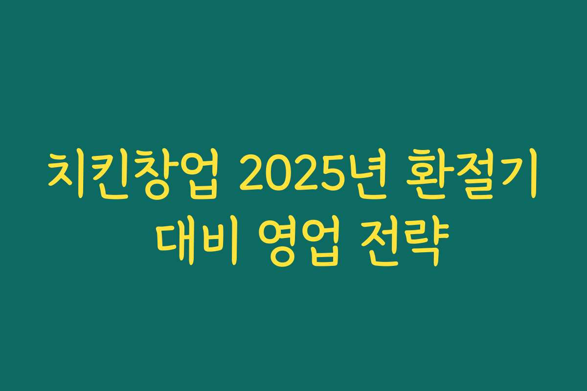 치킨창업 2025년 환절기 대비 영업 전략
