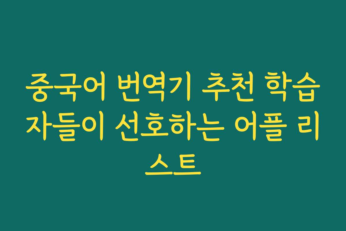 중국어 번역기 추천 학습자들이 선호하는 어플 리스트