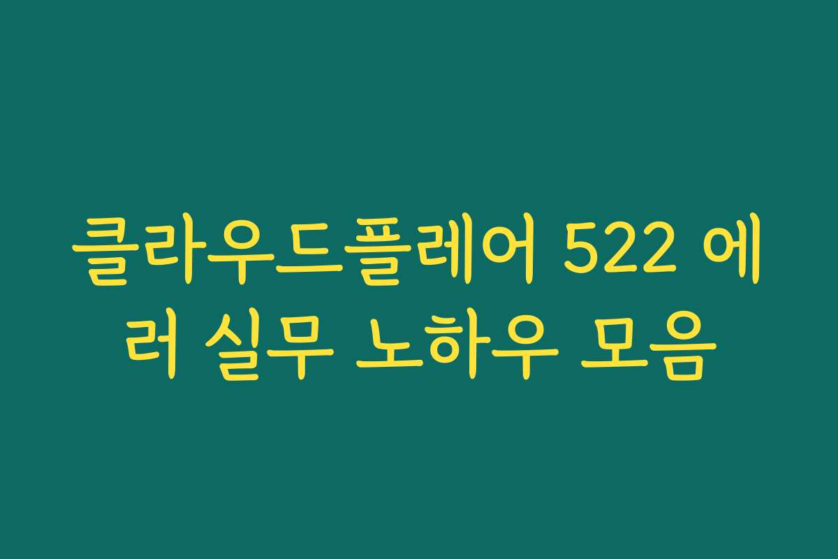 클라우드플레어 522 에러 실무 노하우 모음