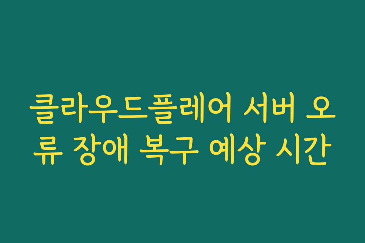 클라우드플레어 서버 오류 장애 복구 예상 시간