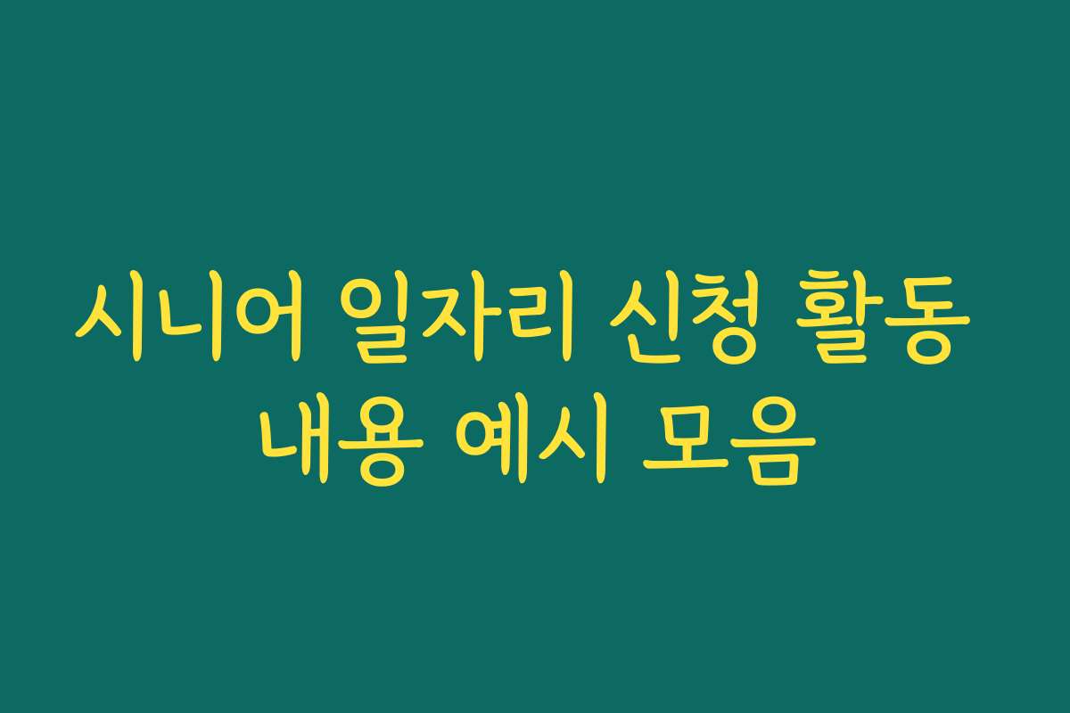 시니어 일자리 신청 활동 내용 예시 모음