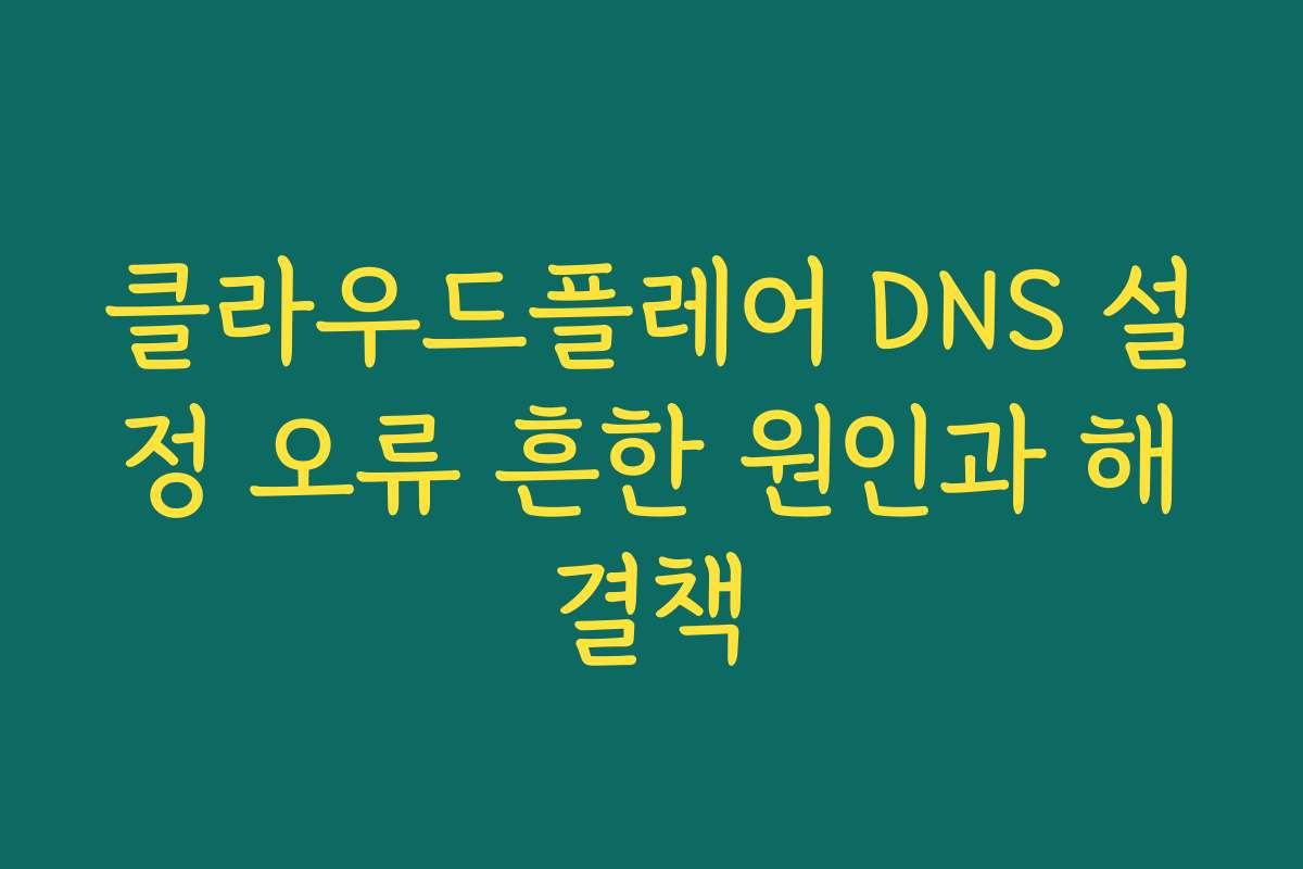 클라우드플레어 DNS 설정 오류 흔한 원인과 해결책